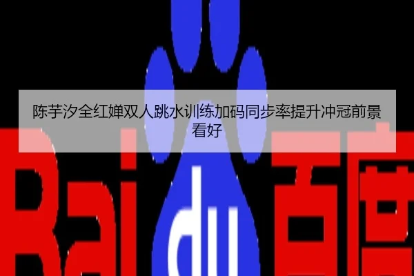陈芋汐全红婵双人跳水训练加码同步率提升冲冠前景看好