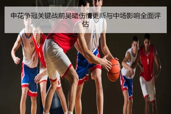 申花争冠关键战前吴曦伤情更新与中场影响全面评估